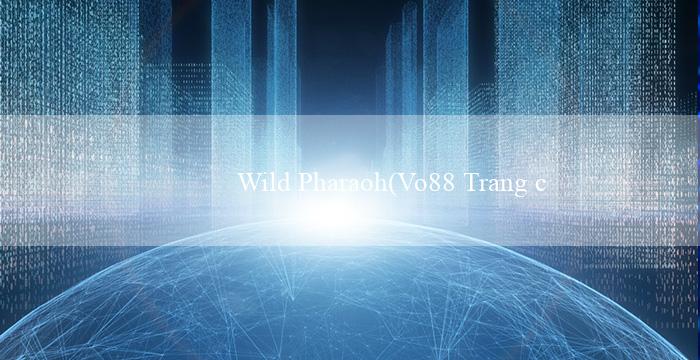 Wild Pharaoh(Vo88 Trang cá cược trực tuyến hàng đầu Việt Nam)