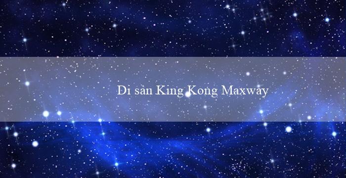 Di sản King Kong Maxways(Vo88 – Một nền tảng cá cược trực tuyến tiên phong)