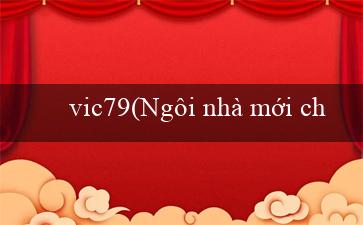 vic79(Ngôi nhà mới cho trò chơi trực tuyến Vo88)