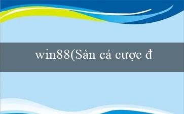 win88(Sàn cá cược đã trực tuyến Vo88 chào đón bạn)