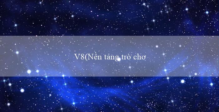 V8(Nền tảng trò chơi cá cược trực tuyến VO88)