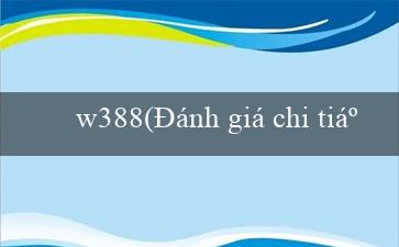 w388(Đánh giá chi tiết về trang web cá cược Vo88)