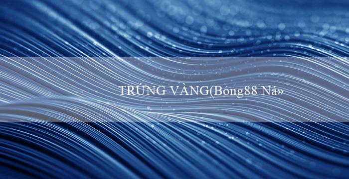 TRỨNG VÀNG(Bóng88 Nền tảng cá độ trực tuyến hàng đầu)