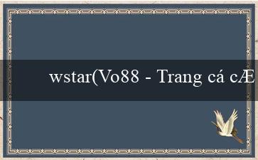 wstar(Vo88 – Trang cá cược trực tuyến hàng đầu Việt Nam)