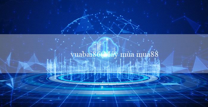 vuabai86(Máy mùa mua88 — Sàn cờ bạc trực tuyến tiếng Việt)