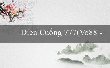 Điên Cuồng 777(Vo88 – Trang web cờ bạc trực tuyến hàng đầu)