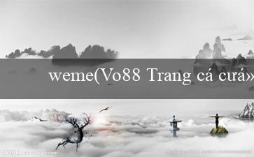 weme(Vo88 Trang cá cược trực tuyến hàng đầu Việt Nam)