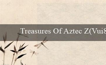 Treasures Of Aztec Z(Vui88 Nền tảng giải trí trực tuyến hàng đầu)