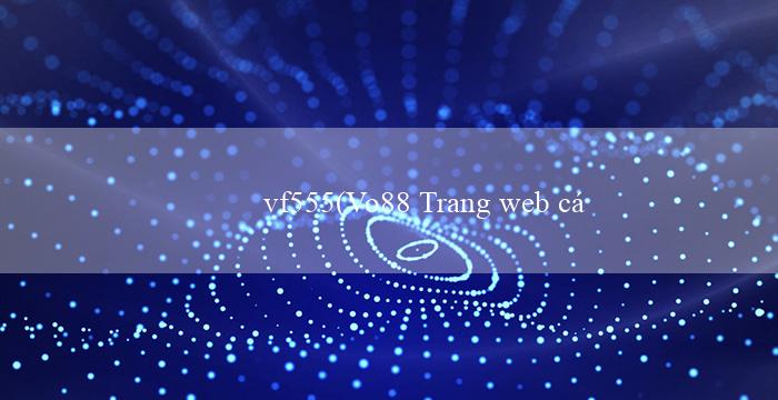 vf555(Vo88 Trang web cá cược trực tuyến hàng đầu)