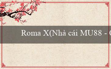 Roma X(Nhà cái MU88 – Quyết chiến trên sân cỏ!)